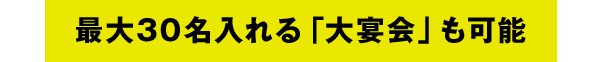 最大30名入れる「大宴会」も可能