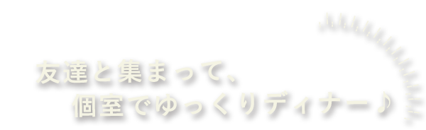 個室でゆっくりディナー♪