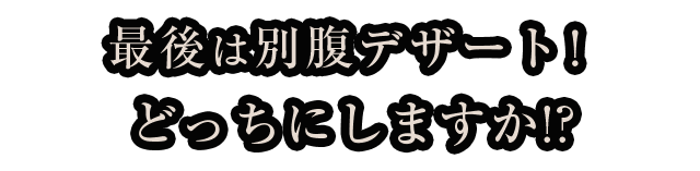 最後は別腹デザート！